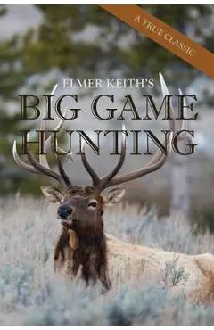Elmer Keith's Big Game Hunting - Elmer Keith