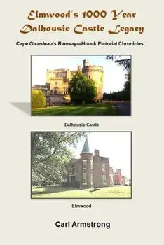 Elmwood's 1000 Year Dalhousie Castle Legacy: Cape Girardeau's Ramsay--Houck Pictorial Chronicles, Paperback/MR Carl Armstrong