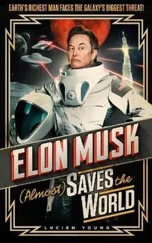 Elon Musk (Almost) Saves The World. Everyone's favourite genius makes his pulse-pounding debut in a rip-roaring sci-fi adventure!, Hardback/Lucien Young