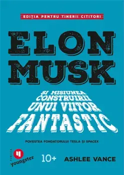 Elon Musk si misiunea construirii unui viitor fantastic. Povestea fondatorului Tesla si SpaceX/Ashlee Vance