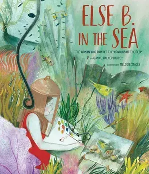 Else B. in the Sea. The Woman Who Painted the Wonders of the Deep, Hardback/Jeanne Walker Harvey