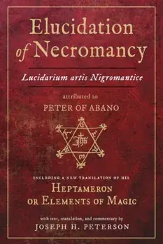 Elucidation of Necromancy. Lucidarium Artis Nigromantice, Attributed to Peter of Abano Including a New Translation of His Heptameron or Elements of Magic, Hardback/***