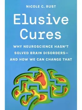 Elusive Cures. Why Neuroscience Hasn’t Solved Brain Disorders—and How We Can Change That, Hardback/Professor Nicole C. Rust