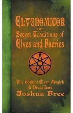 Elvenomicon -or- Secret Traditions of Elves and Faeries: The Book of Elven Magick & Druid Lore - Joshua Free