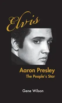 Elvis Aaron Presley: The People's Star, Hardcover/Gene Wilson