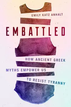 Embattled: How Ancient Greek Myths Empower Us to Resist Tyranny, Hardcover/Emily Katz Anhalt