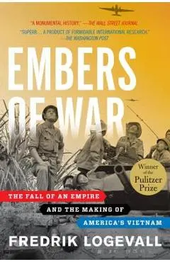 Embers of War: The Fall of an Empire and the Making of America's Vietnam - Fredrik Logevall
