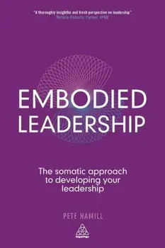 Embodied Leadership. The Somatic Approach to Developing Your Leadership, Paperback/Pete Hamill