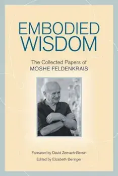 Embodied Wisdom: The Collected Papers of Moshe Feldenkrais, Paperback/Moshe Feldenkrais