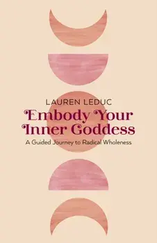 Embody Your Inner Goddess. A Guided Journey to Radical Wholeness, Paperback/Lauren Leduc