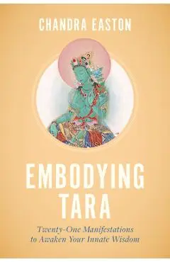 Embodying Tara: Twenty-One Manifestations to Awaken Your Innate Wisdom - Chandra Easton