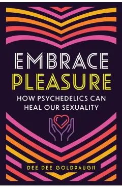 Embrace Pleasure: How Psychedelics Can Heal Our Sexuality - Dee Dee Goldpaugh