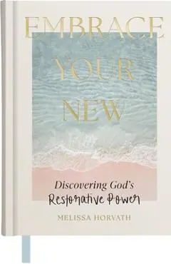 Embrace Your New: Discovering God's Restorative Power - Melissa Horvath