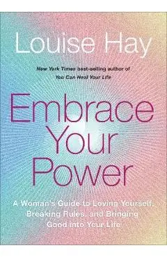 Embrace Your Power: A Womans Guide to Loving Yourself, Breaking Rules, and Bringing Good Into Your L Ife - Louise L. Hay