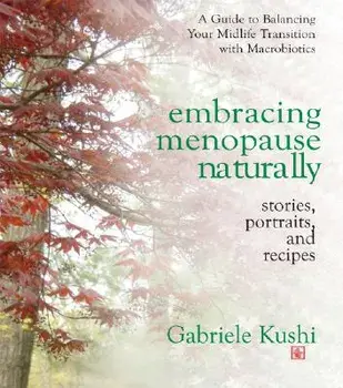 Embracing Menopause Naturally: Stories, Portraits, and Recipes, Paperback/Gabriele Kushi