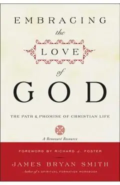 Embracing the Love of God: The Path and Promise of Christian Life - James B. Smith
