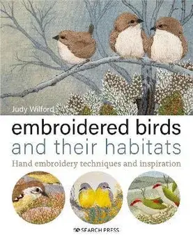 Embroidered Birds and their Habitats. Hand Embroidery Techniques and Inspiration, Hardback/Judy Wilford