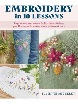Embroidery in 10 Lessons. Step-by-step instructions for first-time stitchers, plus 10 designs for denim, shoes, linens and more, Paperback/Juliette Michelet