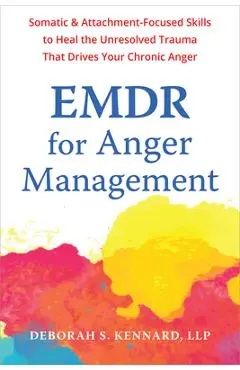 EMDR for Anger Management: Somatic and Attachment-Focused Skills to Heal the Unresolved Trauma That Drives Your Chronic Anger - Deborah S. Kennard