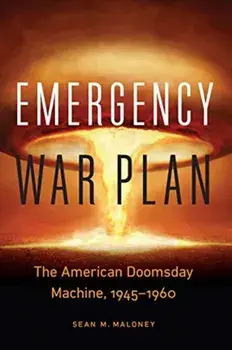 Emergency War Plan: The American Doomsday Machine, 1945-1960, Hardcover/Sean M. Maloney