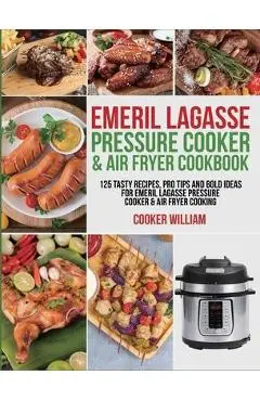 Emeril Lagasse Pressure Cooker & Air Fryer Cookbook: 125 Tasty Recipes, Pro Tips and Bold Ideas for Emeril Lagasse Pressure Cooker & Air Fryer Cooking - Cooker William