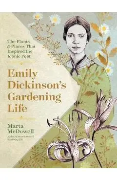 Emily Dickinson's Gardening Life: The Plants and Places That - Marta McDowell