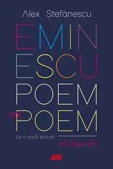 Eminescu. Poem cu poem. La o noua lectura. Antumele/Alex. Stefanescu