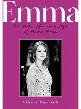 Emma. The Work, Life, and Style of Emma Stone, Hardback/Stacia Deutsch