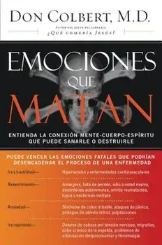 Emociones Que Matan: Entienda La Conexi n Mente-Cuerpo-Esp ritu Que Puede Sanarle O Destruirle, Paperback/Don Colbert