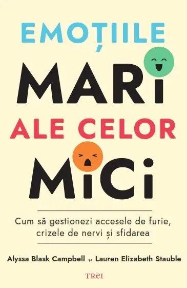 Emoțiile mari ale celor mici. Cum să gestionezi accesele de furie, crizele de nervi și sfidarea - Alyssa Blask Campbell