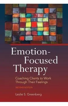 Emotion-Focused Therapy: Coaching Clients to Work Through Their Feelings - Leslie S. Greenberg