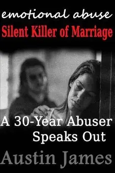 Emotional Abuse: Silent Killer of Marriage - A 30-Year Abuser Speaks Out, Paperback/Austin James