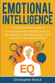 Emotional Intelligence: A comprehensive self help guide to developing EQ, managing anger, and improving your relationships!, Paperback/Christopher Rance