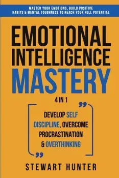 Emotional Intelligence Mastery: Master Your Emotions, Build Positive Habits & Mental Toughness To Reach Your Full Potential/Stewart Hunter