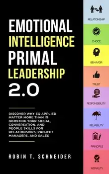 Emotional Intelligence Primal Leadership 2.0: Discover Why EQ Applied Matter More Than IQ Boosting Your Social, Conversation, and People Skills for Re, Paperback/Robin T. Schneider