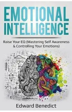 Emotional Intelligence: Raise Your EQ (Mastering Self Awareness & Controlling Your Emotions) - Edward Benedict