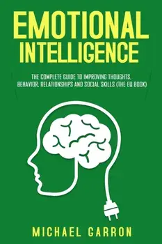 Emotional Intelligence: The Complete Guide to Improving Thoughts, Behavior, Relationships and Social Skills (The EQ Book), Paperback/Michael Garron