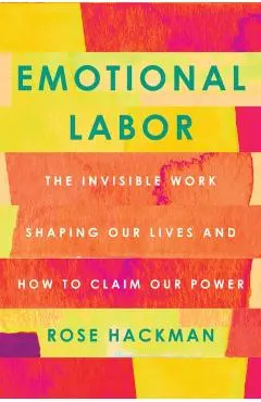Emotional Labor: The Invisible Work Shaping Our Lives and How to Claim Our Power - Rose Hackman