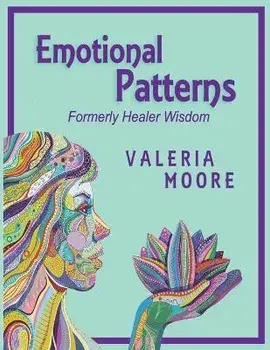 Emotional Patterns: Fears, Emotional States and Created Patterns (Beliefs) by Disease, Disorder and Trauma Formerly Healer Wisdom Revision, Paperback/Valeria J. Moore
