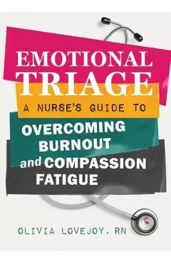 Emotional Triage: A Nurse's Guide to Overcoming Burnout and Compassion Fatigue - Olivia Lovejoy