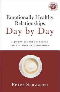 Emotionally Healthy Relationships Day by Day: A 40-Day Journey to Deeply Change Your Relationships - Peter Scazzero