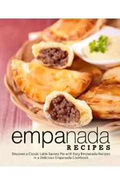 Empanada Recipes: Discover a Classic Latin Savory Pie with Easy Empanada Recipes in a Delicious Empanada Cookbook - Booksumo Press