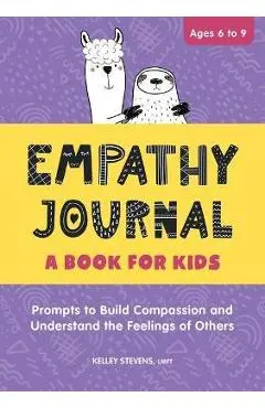 Empathy Journal: A Book for Kids: Prompts to Build Compassion and Understand the Feelings of Others - Kelley Stevens