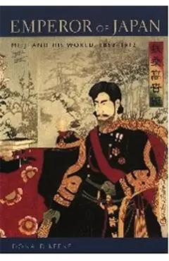 Emperor of Japan: Meiji and His World, 1852-1912 - Donald Keene