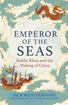 Emperor of the Seas. Kublai Khan and the Making of China, Hardback/Jack Weatherford
