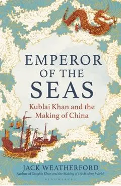 Emperor of the Seas: Kublai Khan and the Making of China - Jack Weatherford