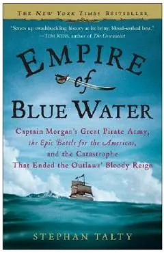 Empire of Blue Water: Captain Morgan's Great Pirate Army, the Epic Battle for the Americas, and the Catastrophe That Ended the Outlaws' Bloo - Stephan Talty