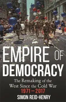 Empire of Democracy. The Remaking of the West since the Cold War, 1971-2017, Paperback/Simon Reid-Henry