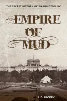 Empire of Mud: The Secret History of Washington, DC, Paperback/J. D. Dickey