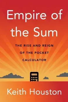 Empire of the Sum. The Rise and Reign of the Pocket Calculator, Hardback/Keith Houston